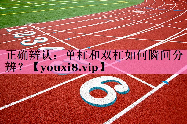 正确辨认：单杠和双杠如何瞬间分辨？
