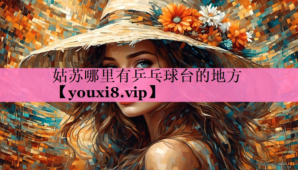 姑苏哪里有乒乓球台的地方