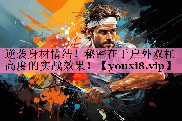 逆袭身材情结！秘密在于户外双杠高度的实战效果！