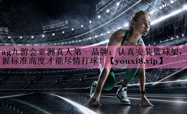 认真安装篮球架，掌握标准高度才能尽情打球！