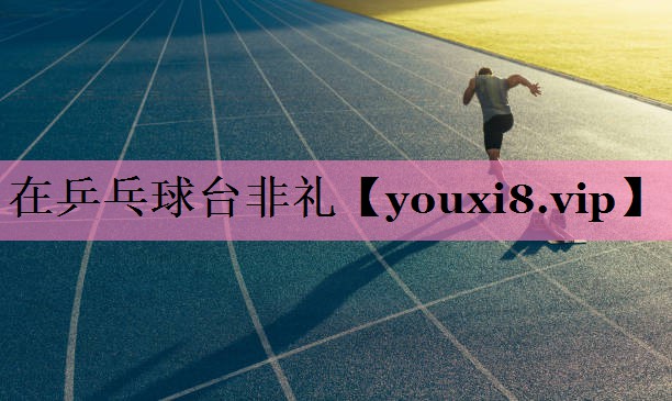 在乒乓球台非礼